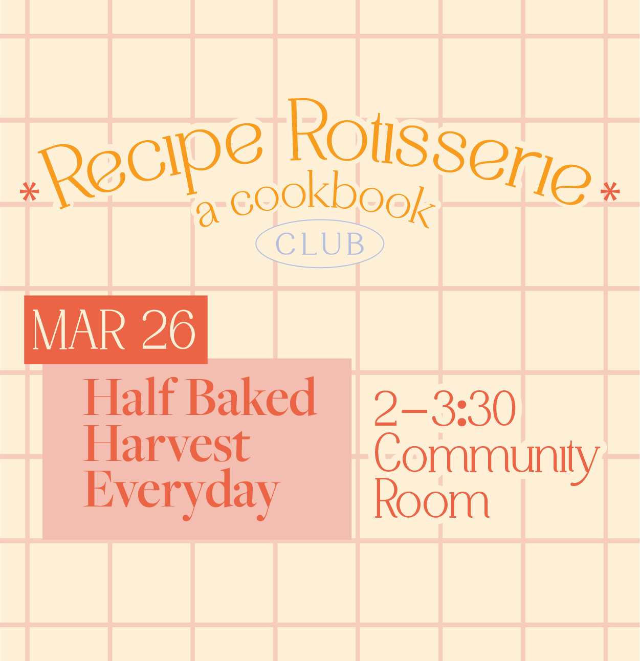 Recipe Rotisserie a cookbook club March 26 Half Baked Harvest Everyday 2–3:30 Community Room